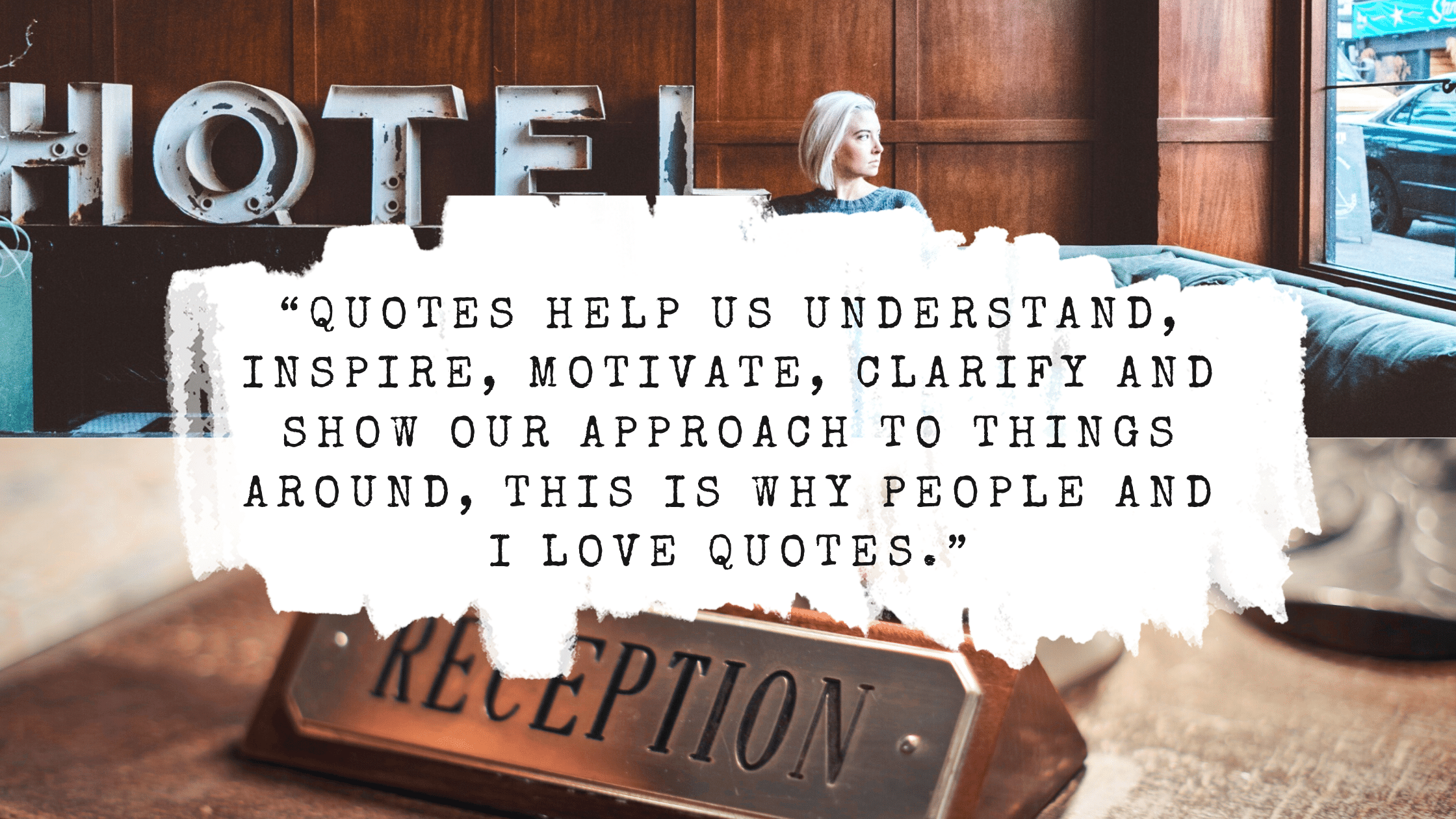 Quotes help us understand inspire motivate clarify and show our approach to things around this is why people and I love quotes.